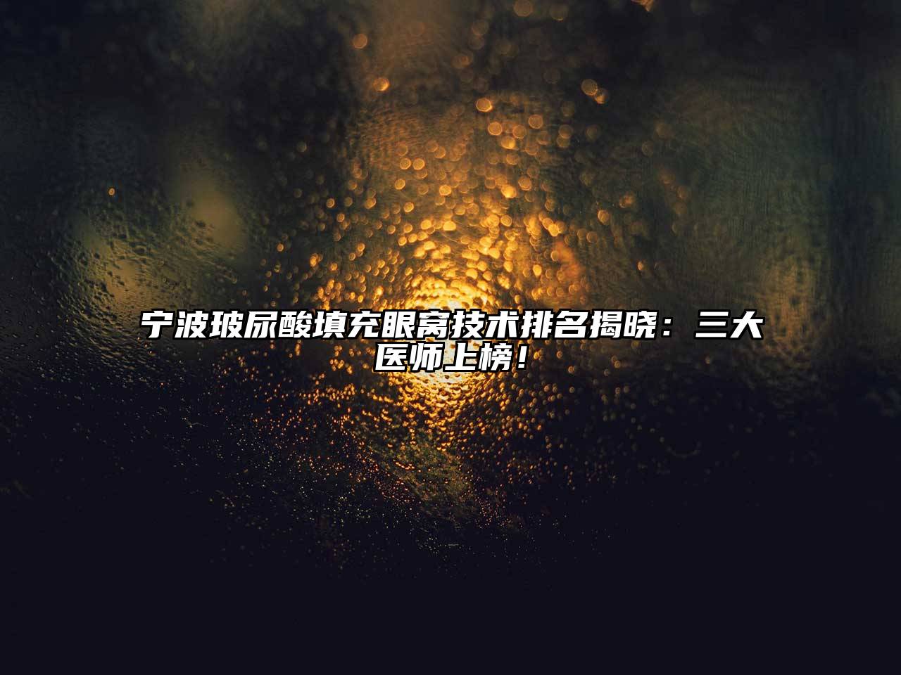 宁波玻尿酸填充眼窝技术排名揭晓：三大医师上榜！