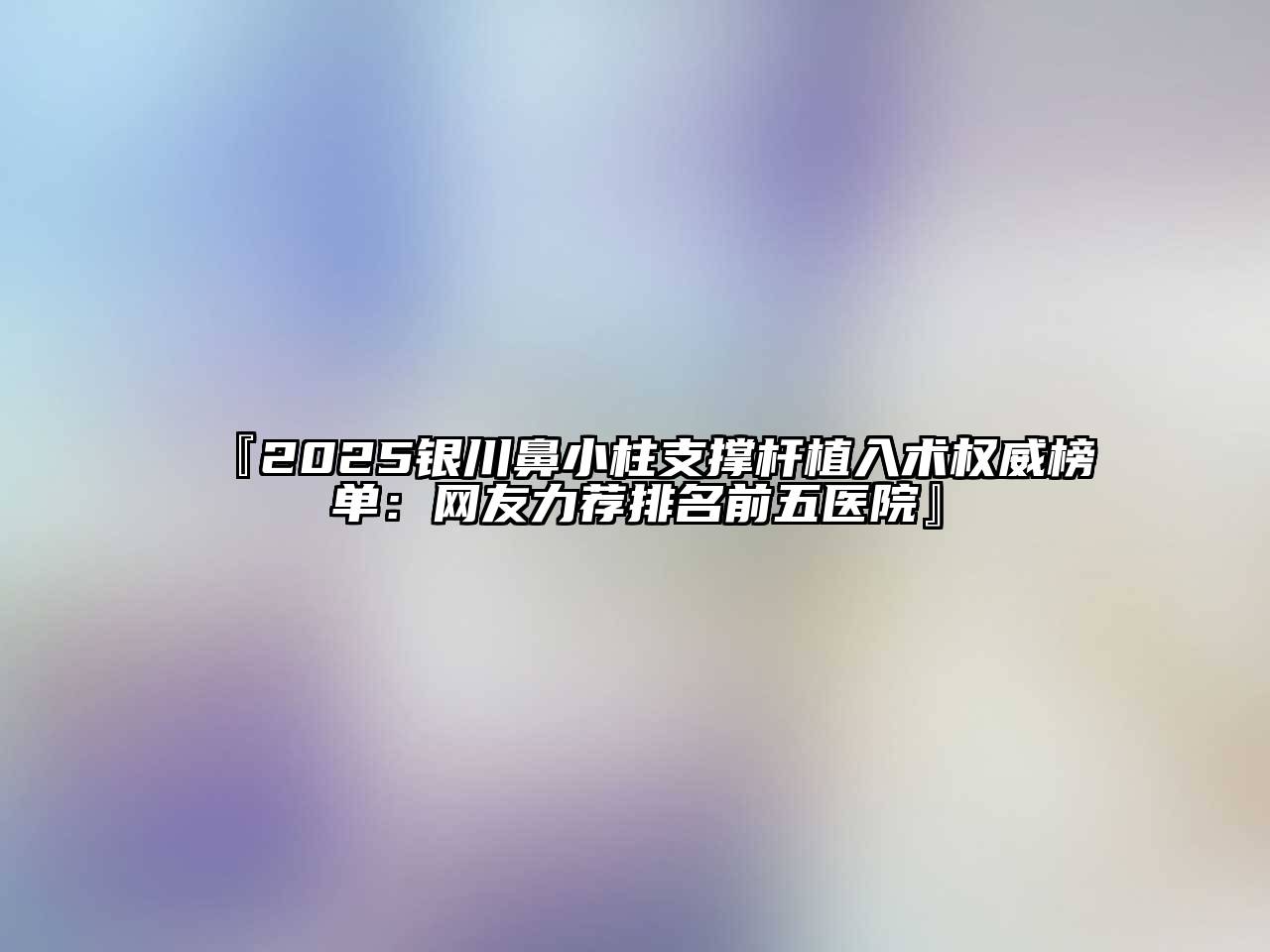 2025银川鼻小柱支撑杆植入术权威榜单：网友力荐排名前五医院
