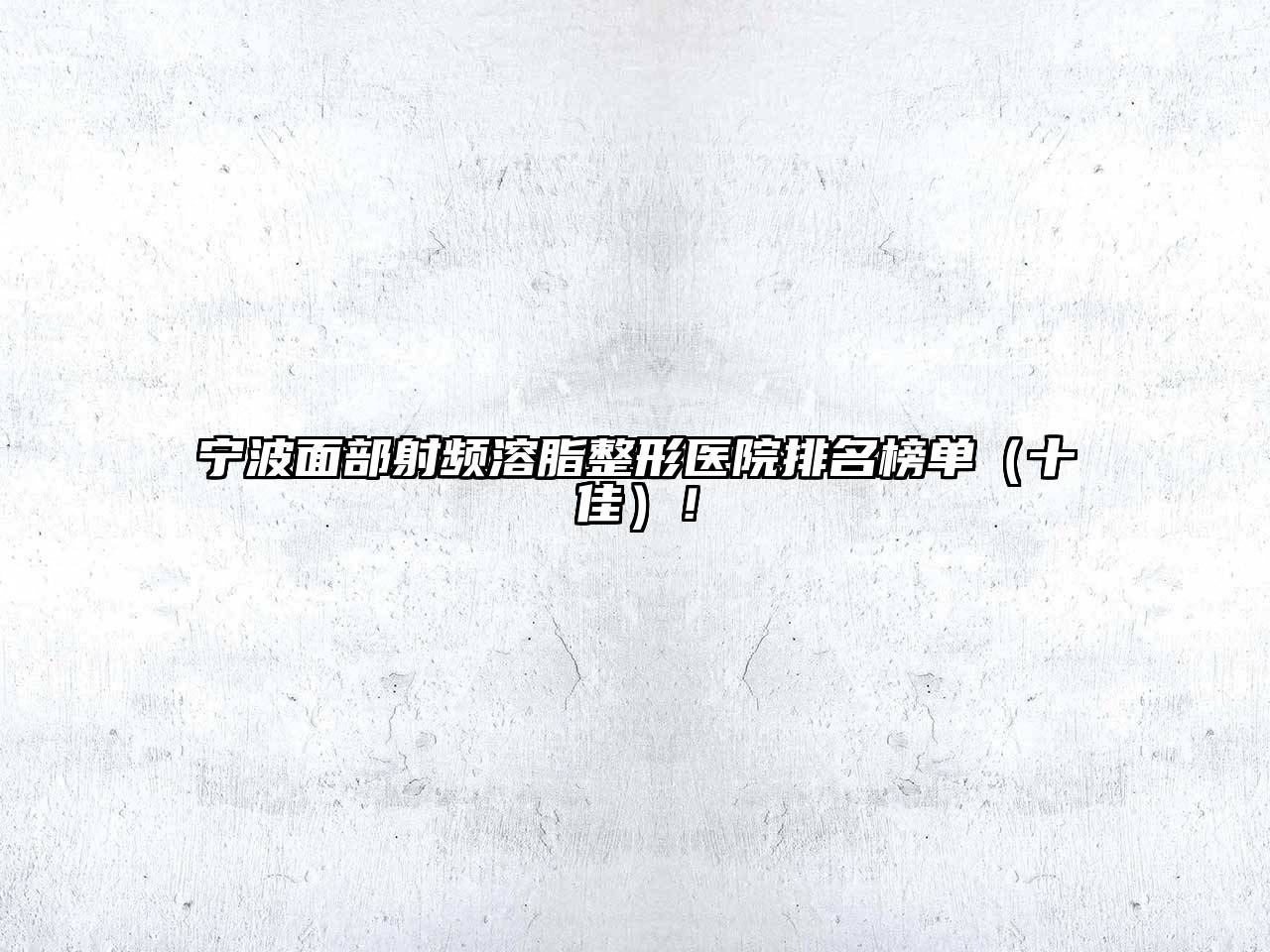 宁波面部射频溶脂整形医院排名榜单（十佳）！