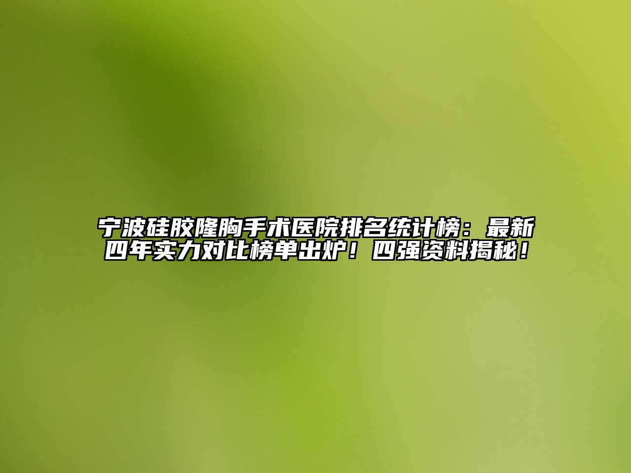 宁波硅胶隆胸手术医院排名统计榜：最新四年实力对比榜单出炉！四强资料揭秘！