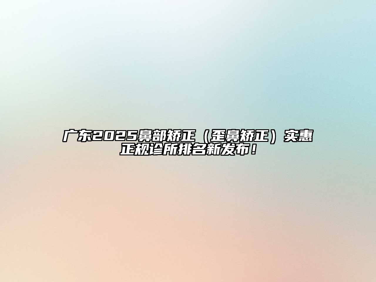 广东2025鼻部矫正（歪鼻矫正）实惠正规诊所排名新发布！