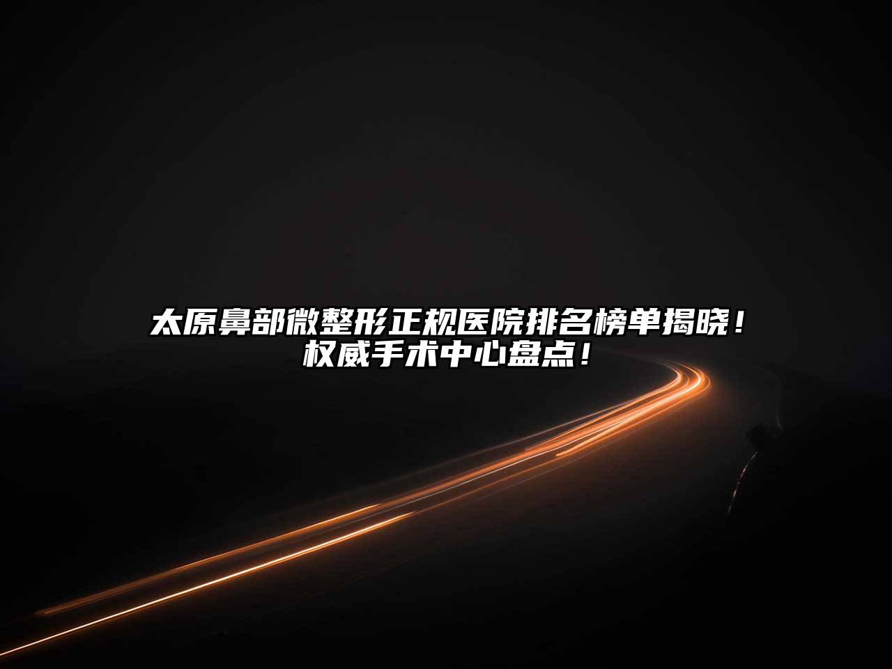 太原鼻部微整形正规医院排名榜单揭晓！权威手术中心盘点！