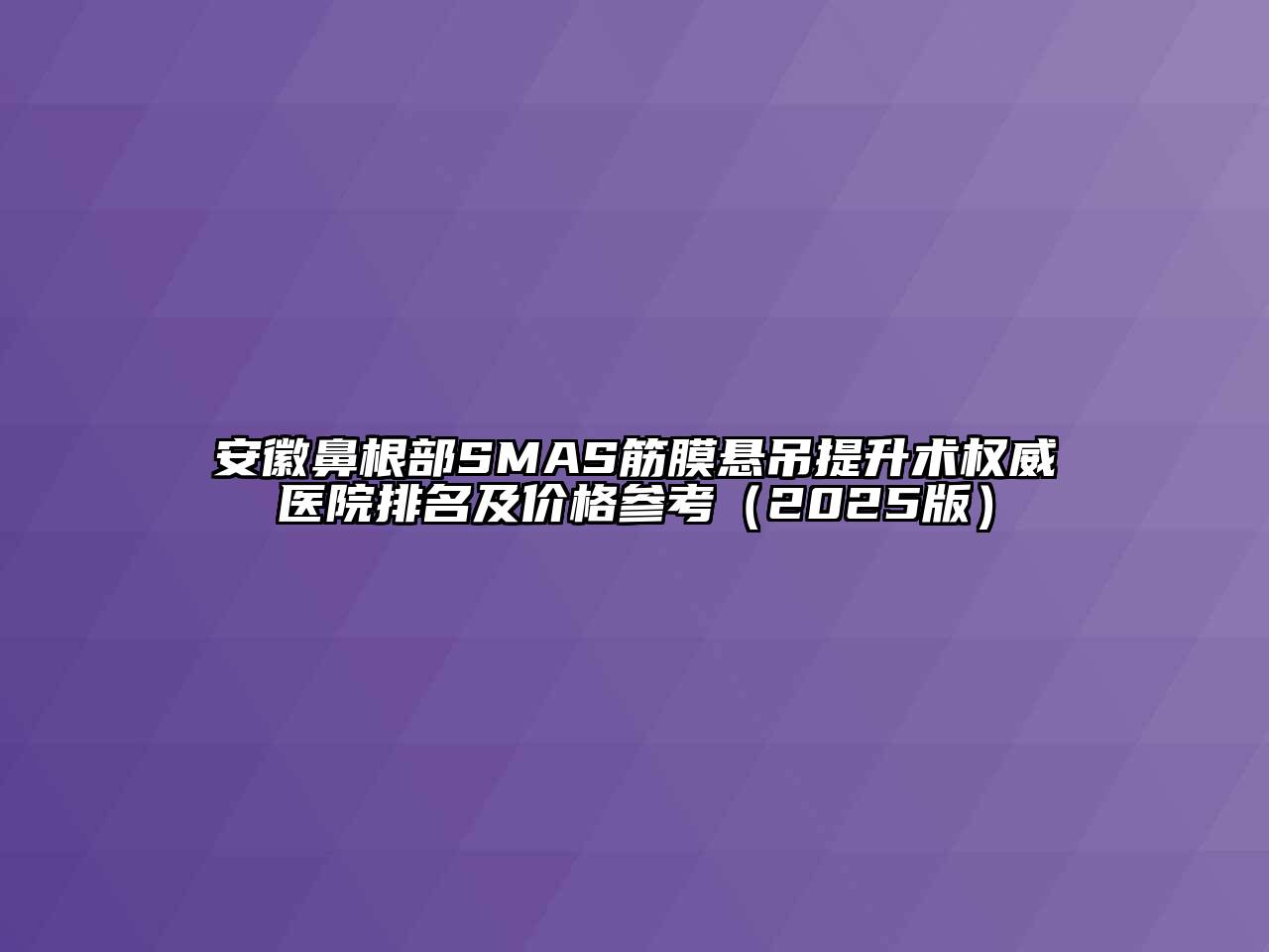 安徽鼻根部SMAS筋膜悬吊提升术权威医院排名及价格参考2025年