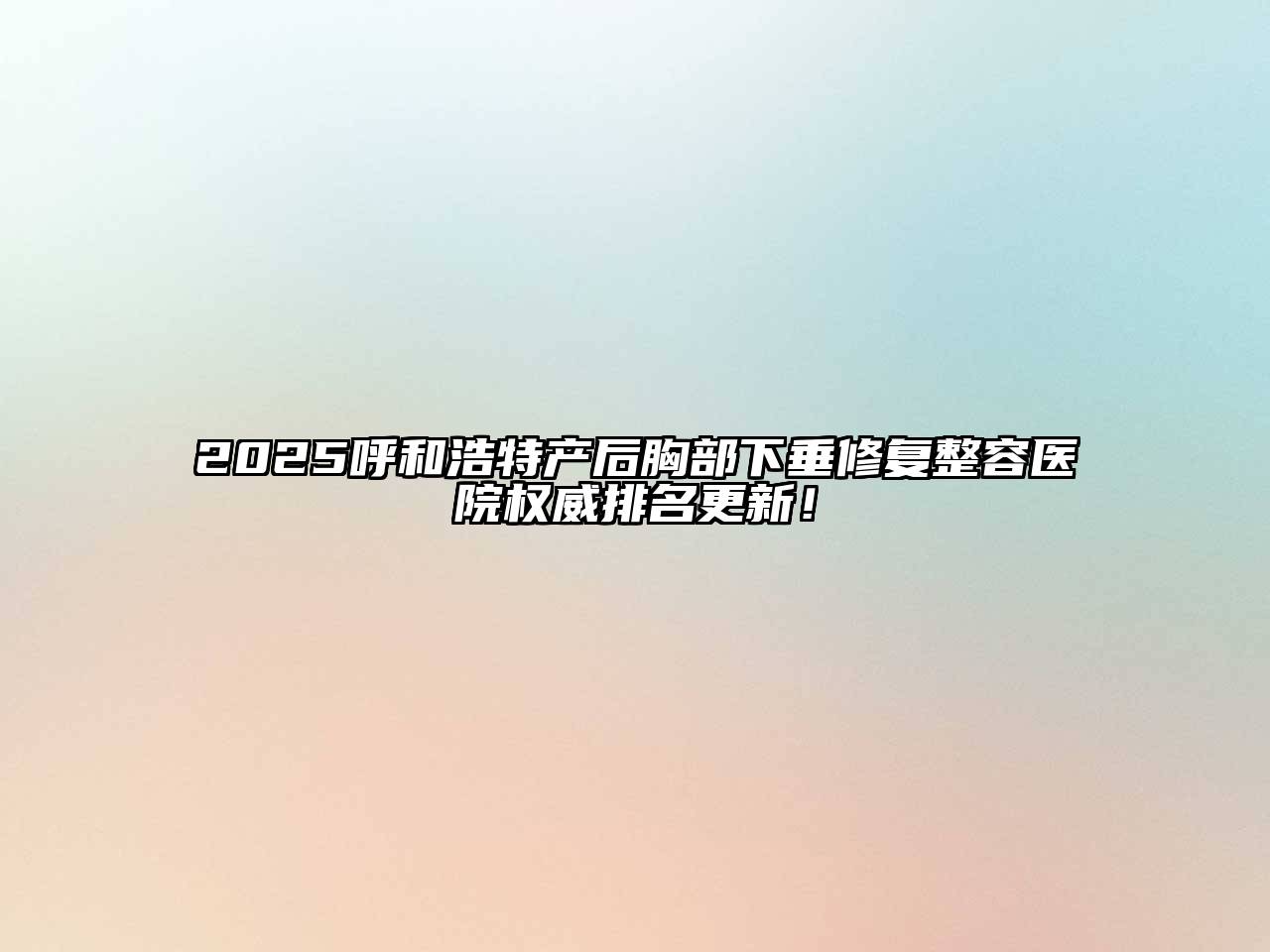 2025呼和浩特产后胸部下垂修复整容医院权威排名更新！