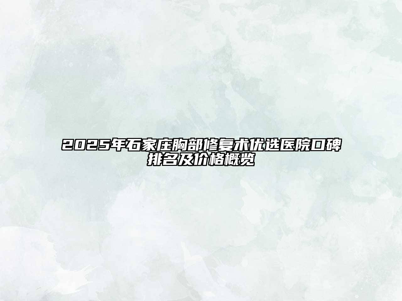 2025年石家庄胸部修复术优选医院口碑排名及价格概览