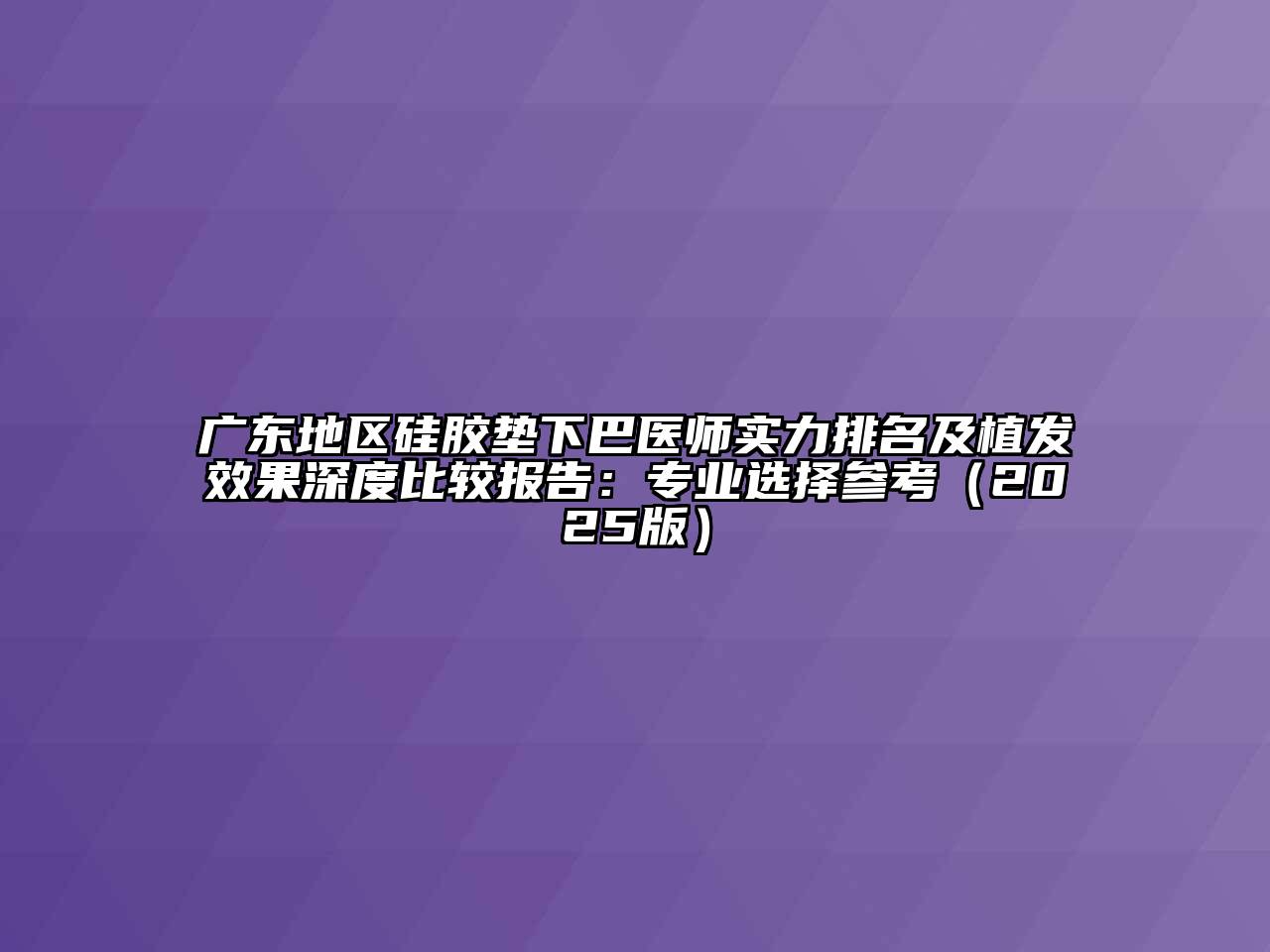 广东地区硅胶垫下巴医师实力排名及植发效果深度比较报告：专业选择参考2025年