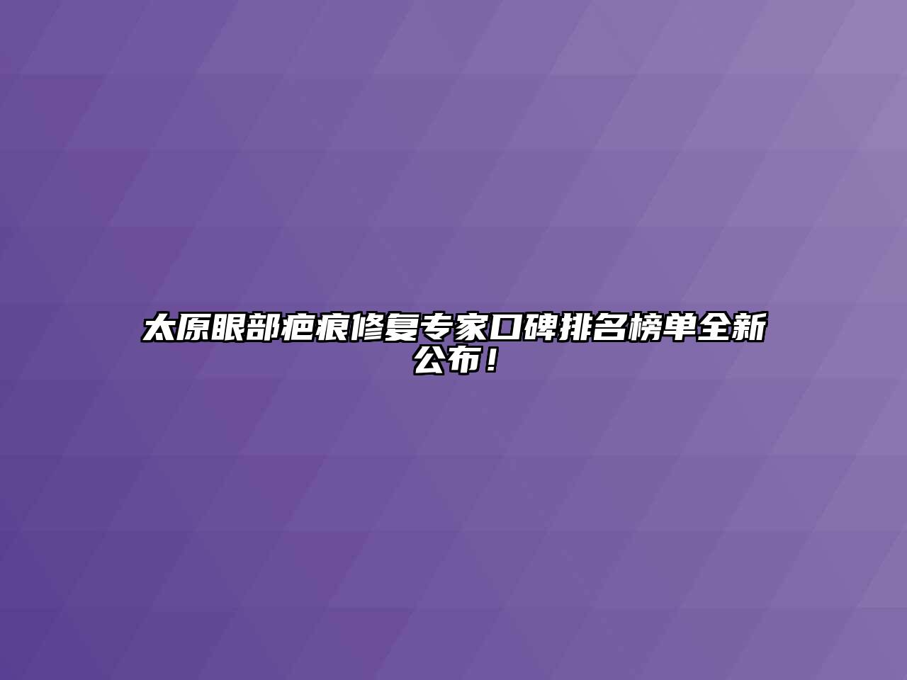 太原眼部疤痕修复专家口碑排名榜单全新公布！