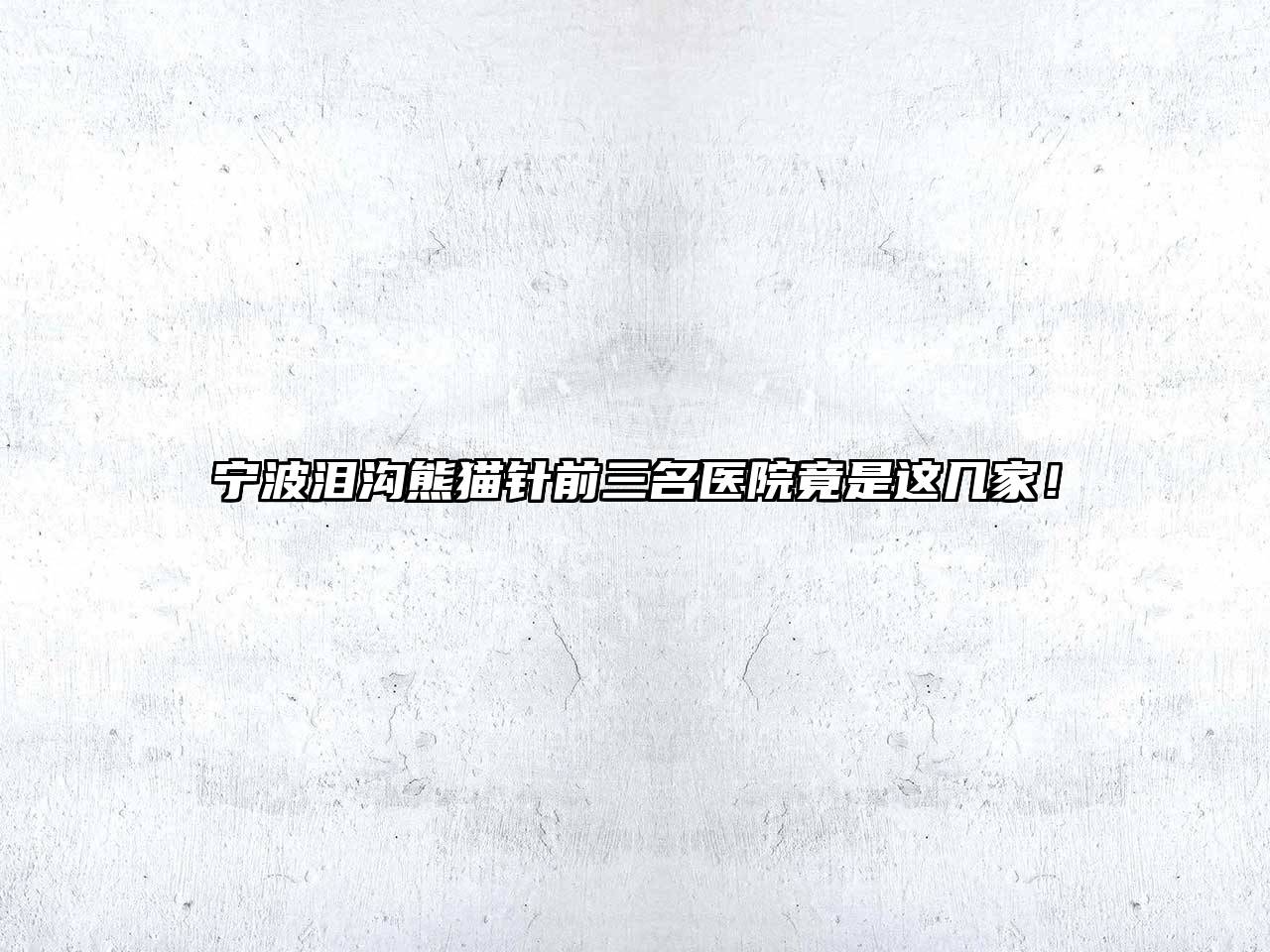 宁波泪沟熊猫针前三名医院竟是这几家！