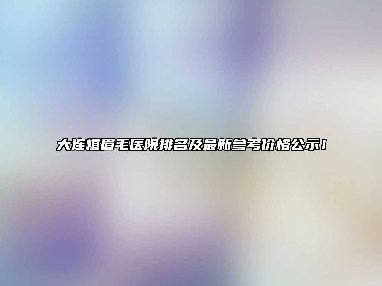 大连植眉毛医院排名及最新参考价格公示！