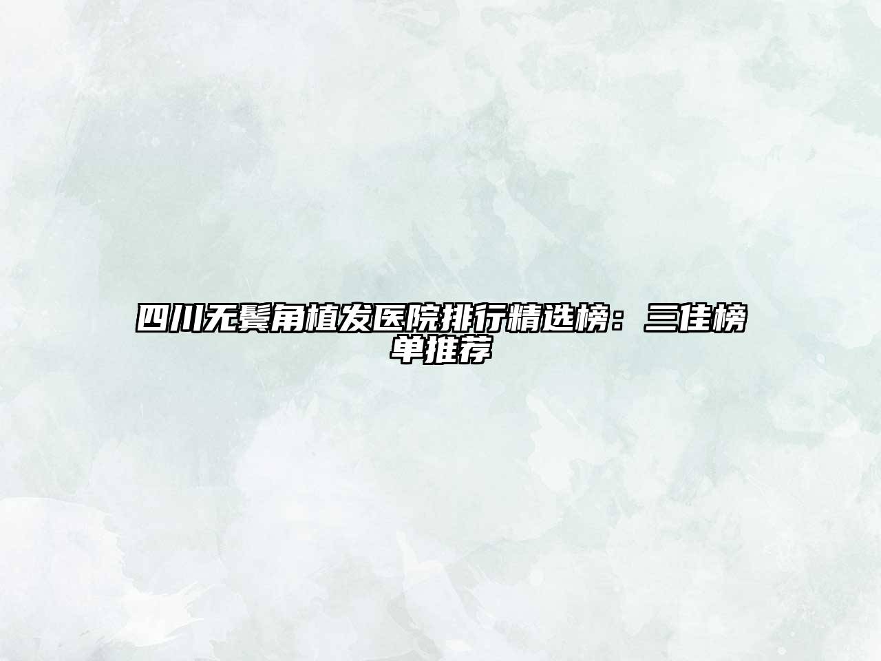 四川无鬓角植发医院排行精选榜：三佳榜单推荐