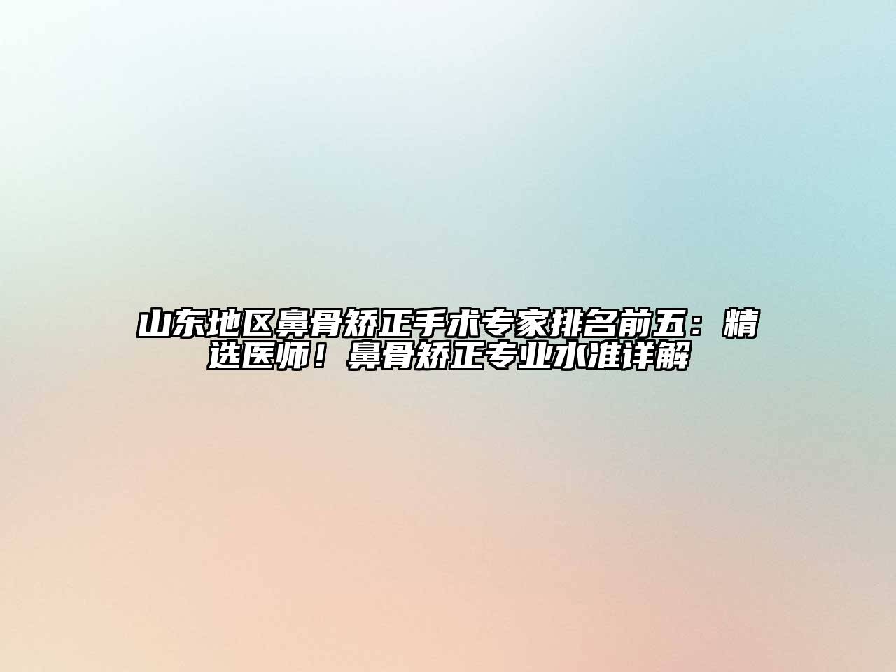 山东地区鼻骨矫正手术专家排名前五：精选医师！鼻骨矫正专业水准详解