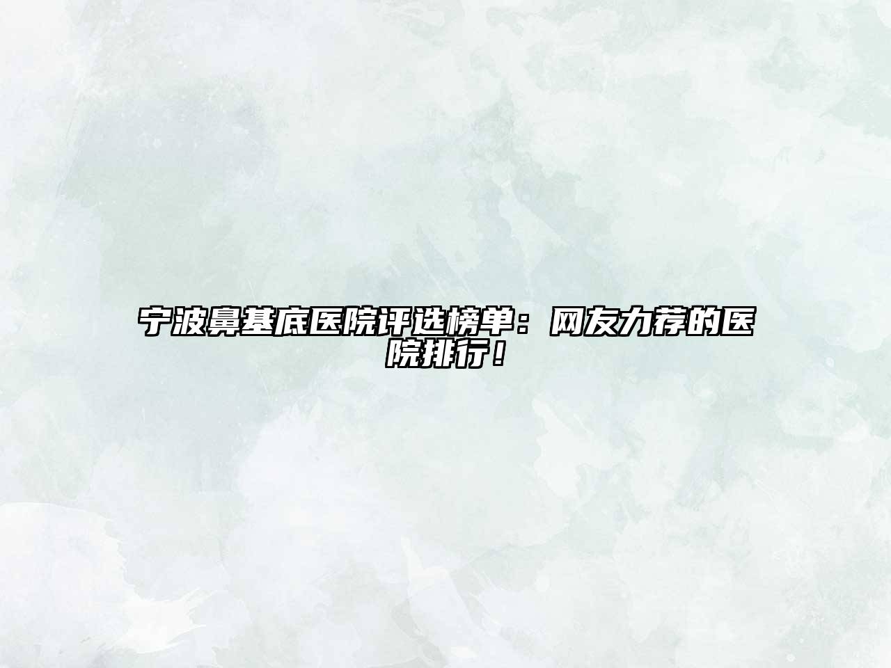 宁波鼻基底医院评选榜单：网友力荐的医院排行！