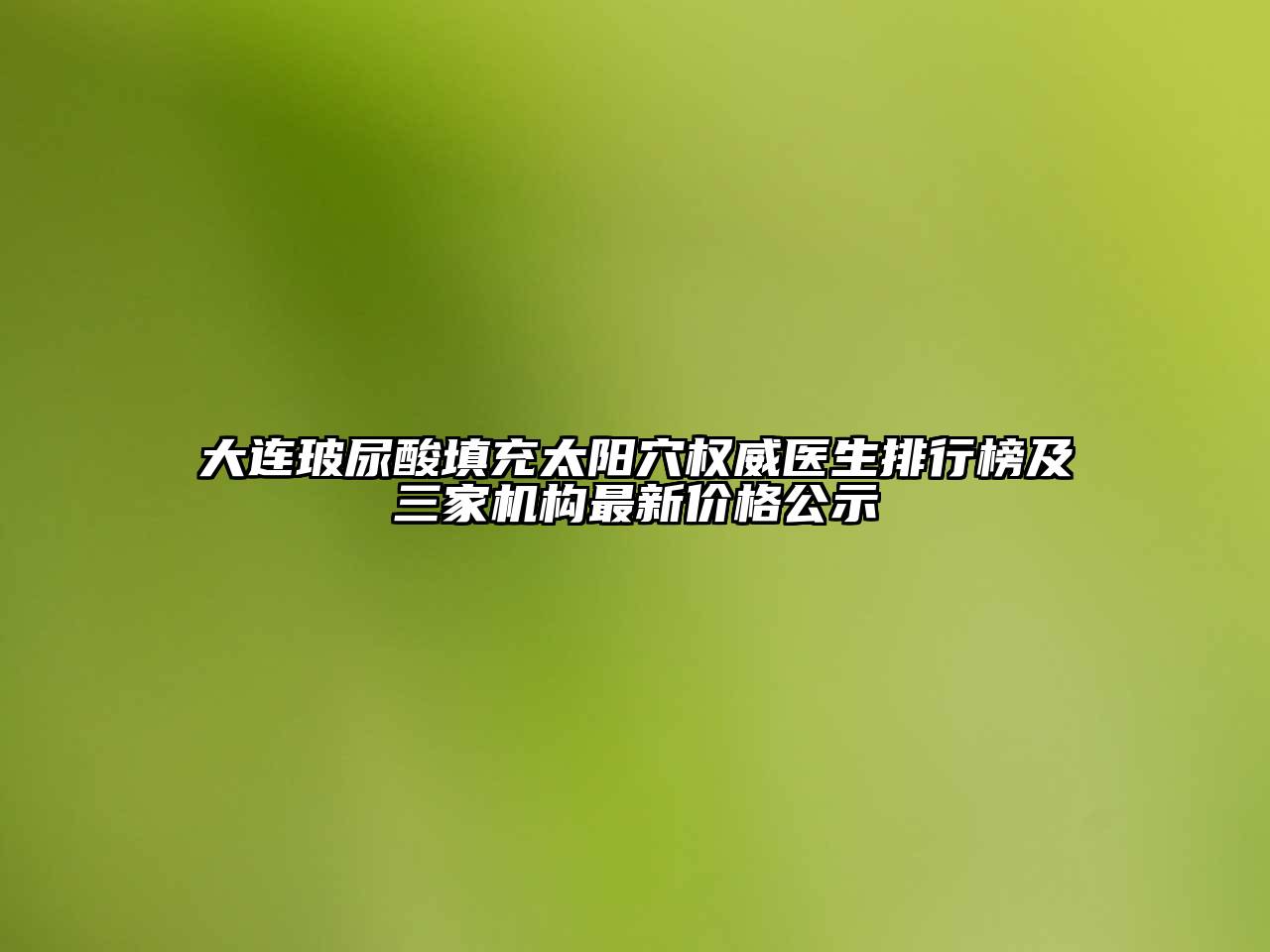 大连玻尿酸填充太阳穴权威医生排行榜及三家机构最新价格公示