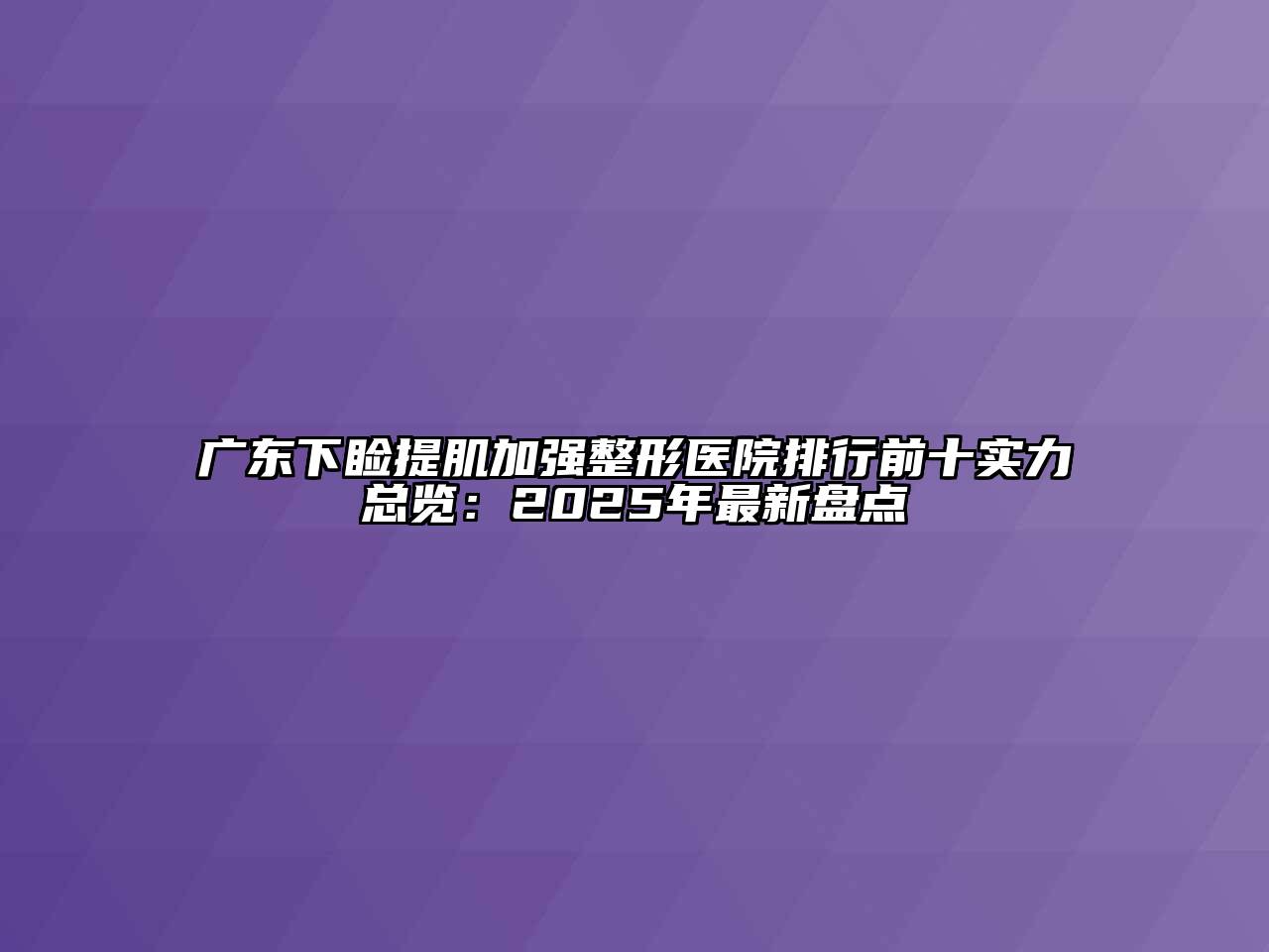 广东下睑提肌加强整形医院排行前十实力总览：2025年最新盘点