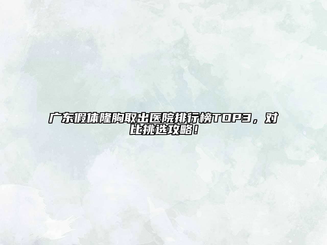 广东假体隆胸取出医院排行榜TOP3，对比挑选攻略！
