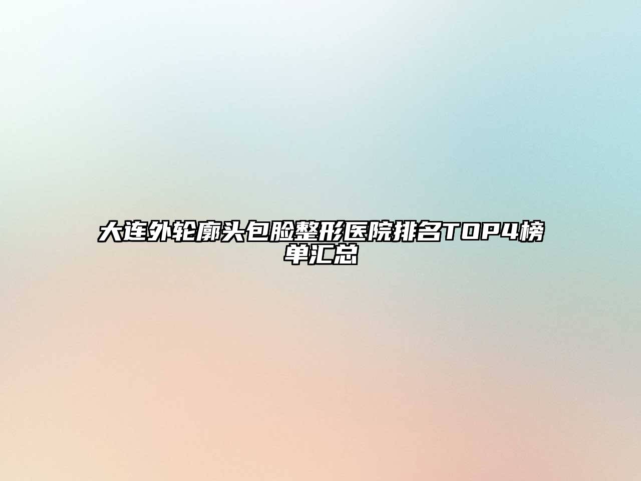 大连外轮廓头包脸整形医院排名TOP4榜单汇总