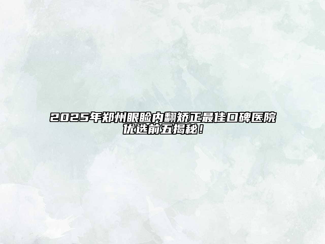 2025年郑州眼睑内翻矫正最佳口碑医院优选前五揭秘！