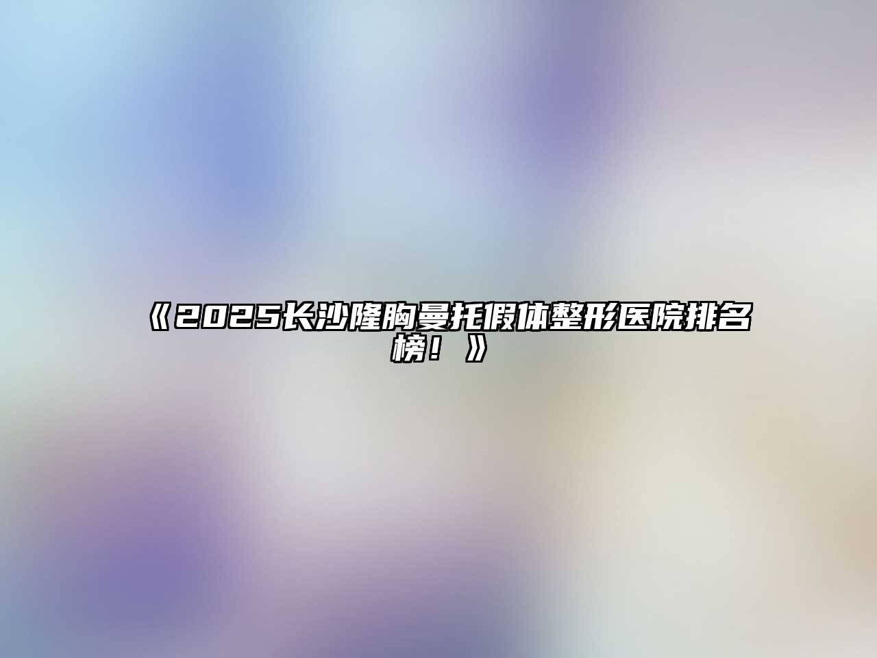 2025长沙隆胸曼托假体整形医院排名榜！
