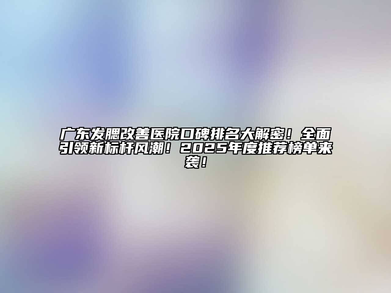 广东发腮改善医院口碑排名大解密！全面引领新标杆风潮！2025年度推荐榜单来袭！