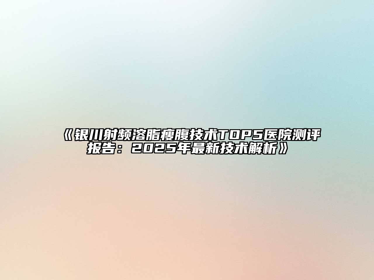 银川射频溶脂瘦腹技术TOP5医院测评报告：2025年最新技术解析