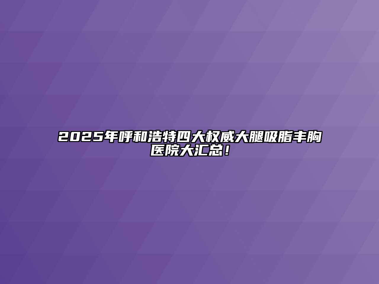 2025年呼和浩特四大权威大腿吸脂丰胸医院大汇总！