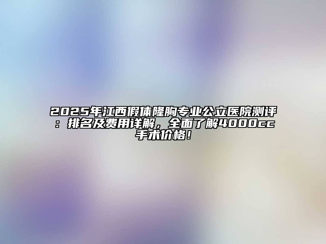 2025年江西假体隆胸专业公立医院测评：排名及费用详解，全面了解4000cc手术价格！