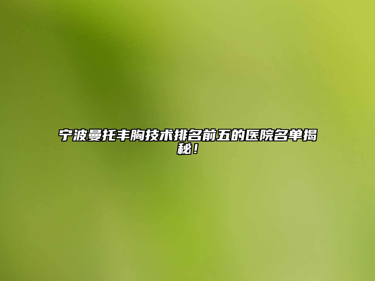 宁波曼托丰胸技术排名前五的医院名单揭秘！