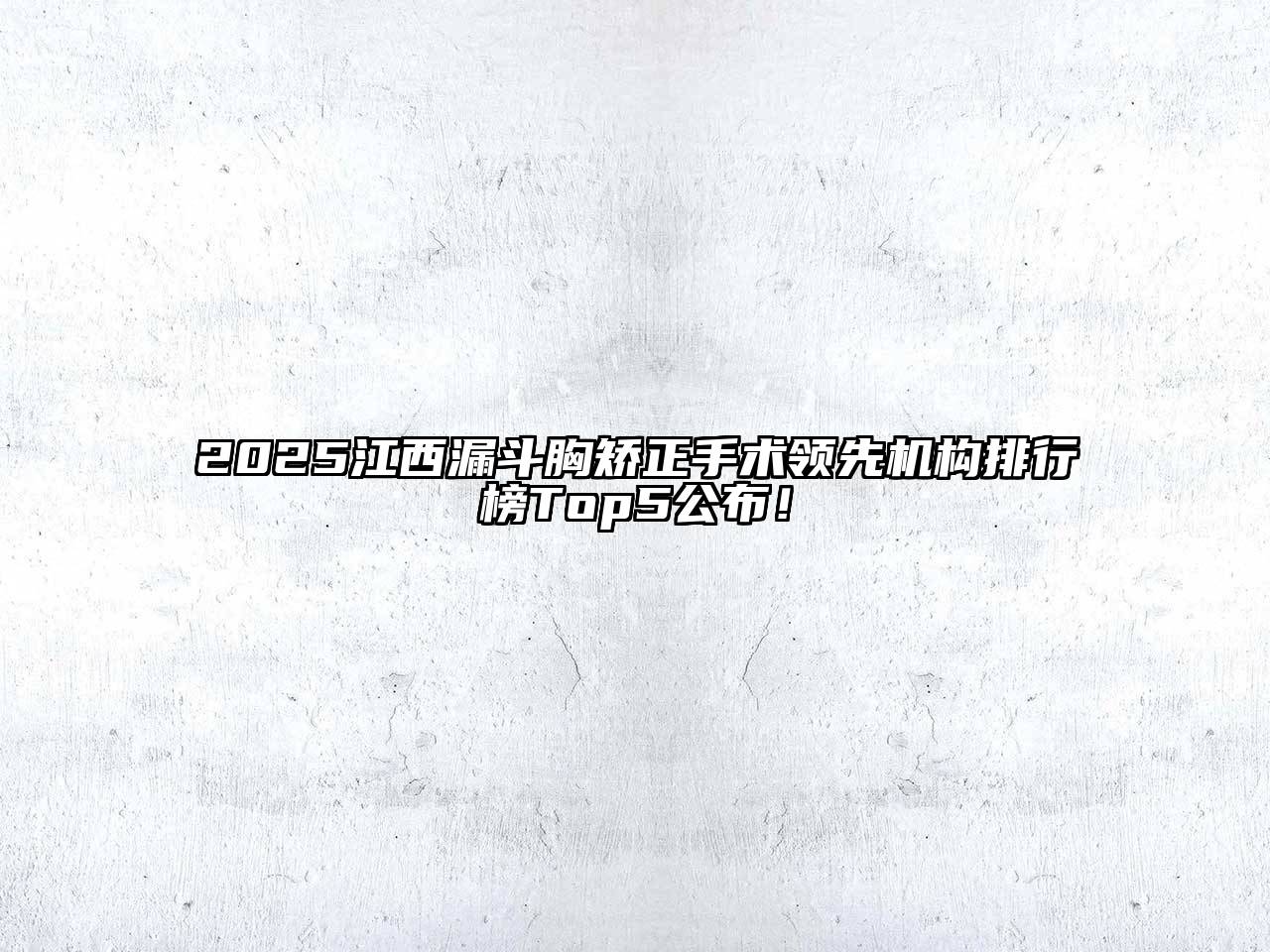 2025江西漏斗胸矫正手术领先机构排行榜Top5公布！