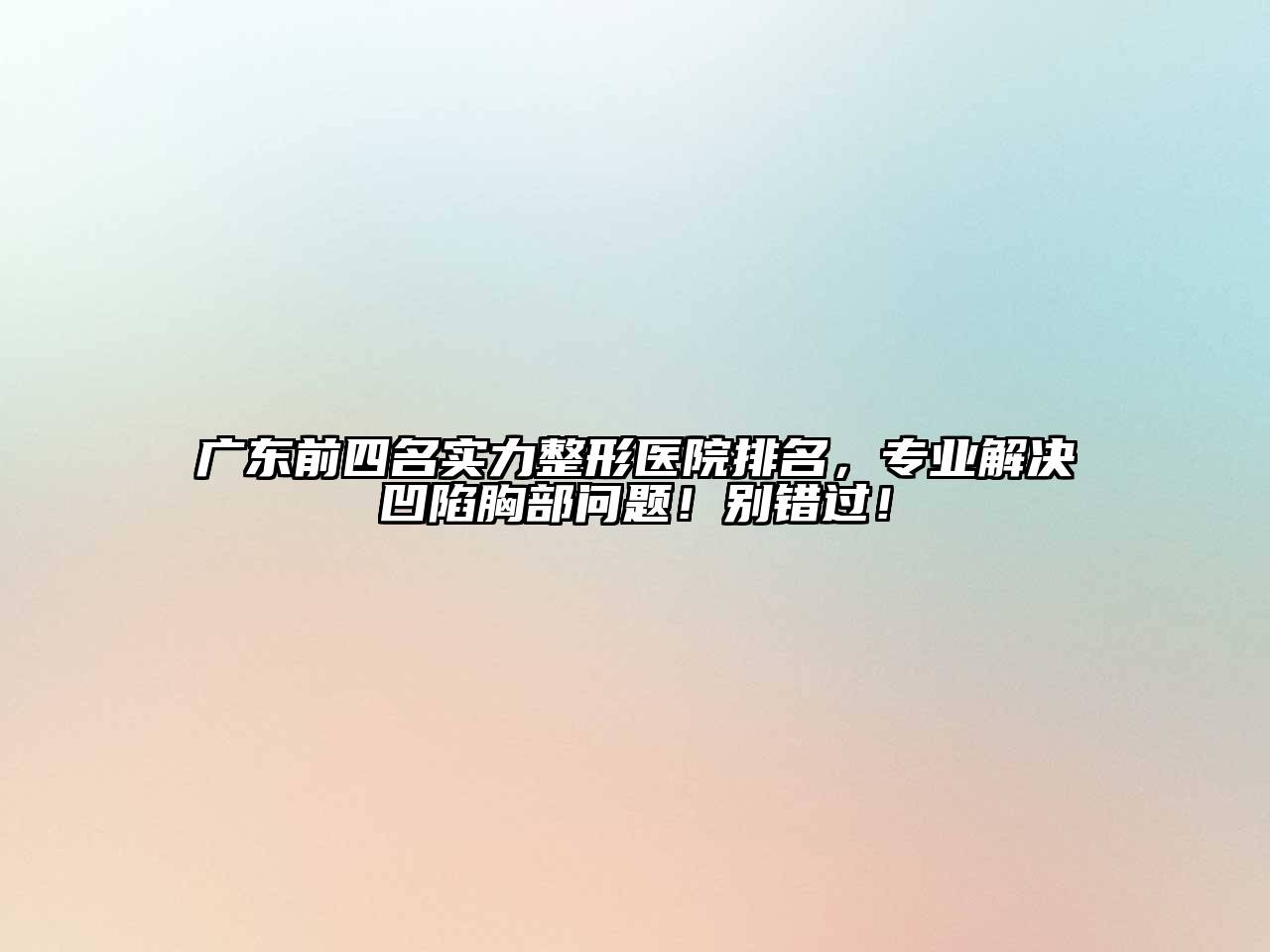 广东前四名实力整形医院排名，专业解决凹陷胸部问题！别错过！