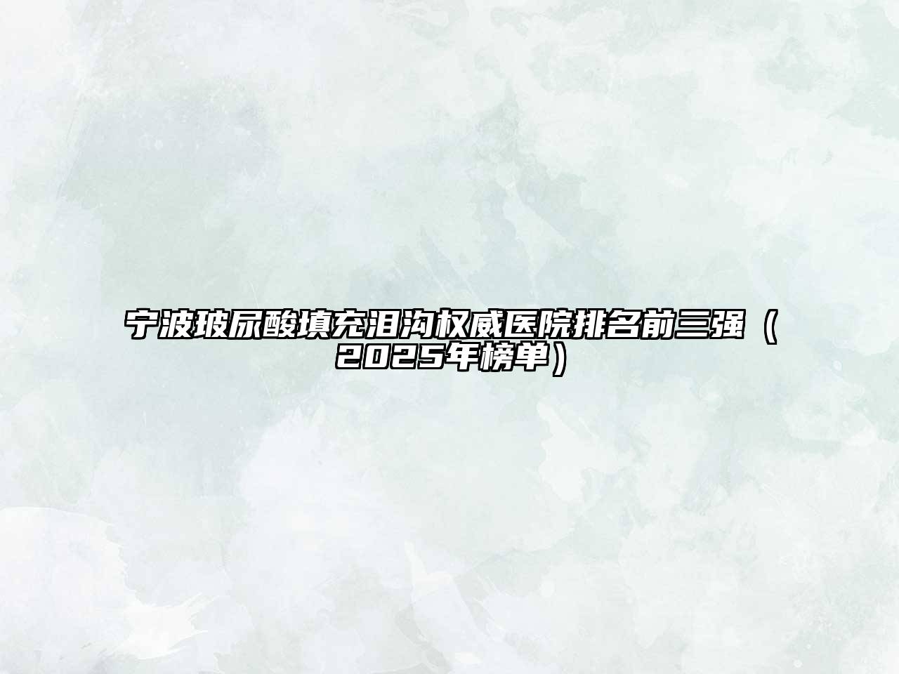 宁波玻尿酸填充泪沟权威医院排名前三强（2025年榜单）