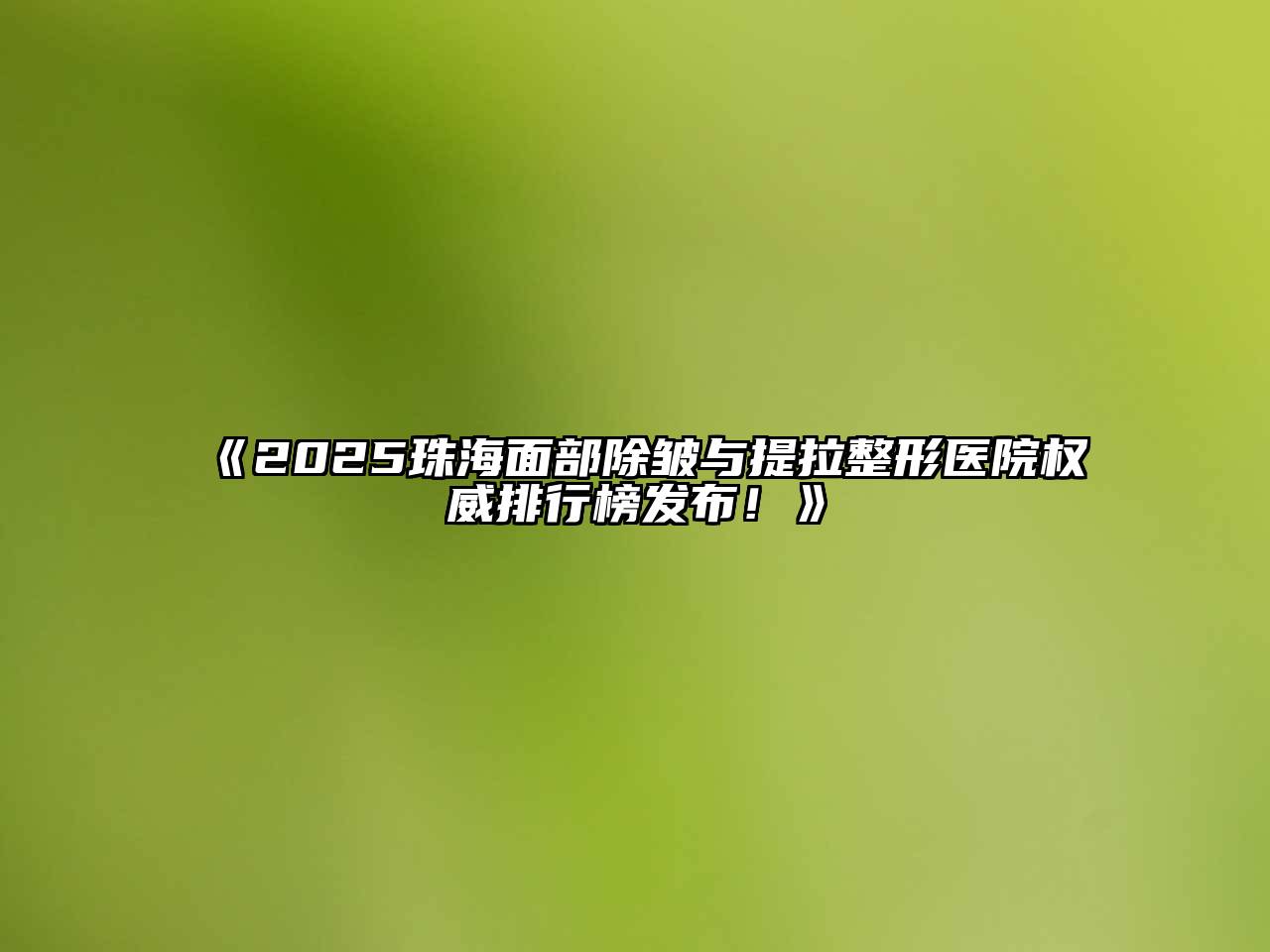 2025珠海面部除皱与提拉整形医院权威排行榜发布！