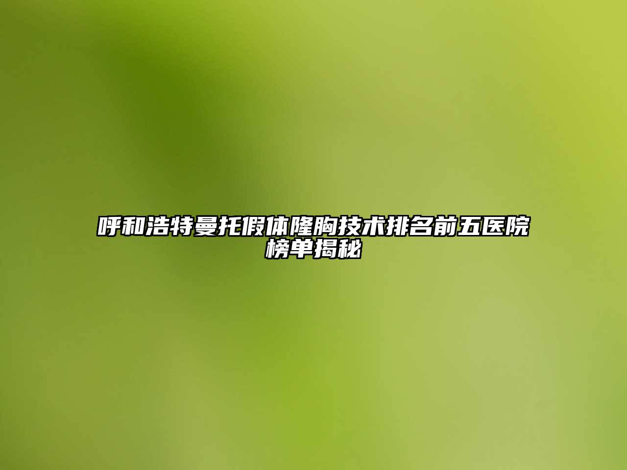 呼和浩特曼托假体隆胸技术排名前五医院榜单揭秘