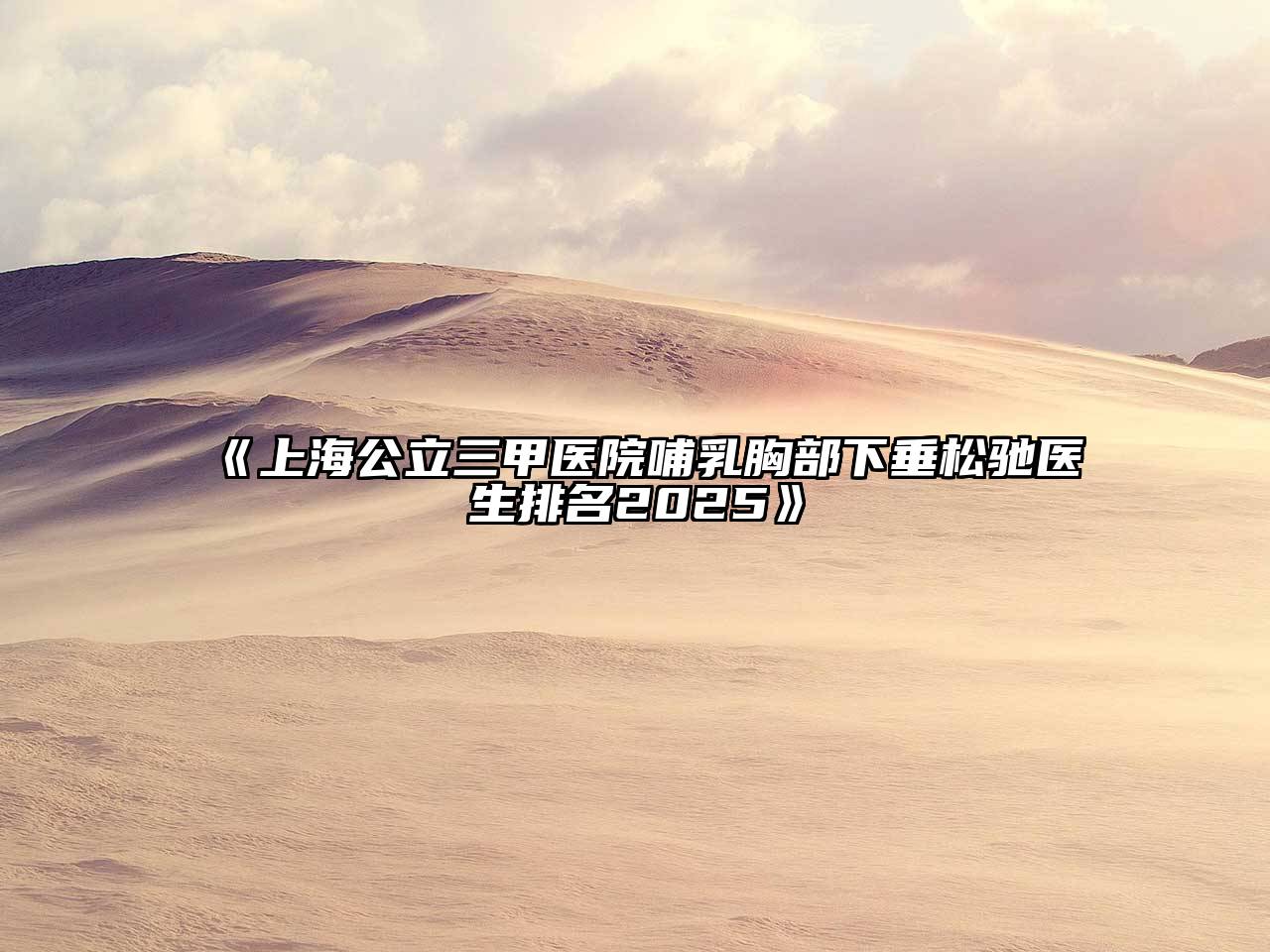 上海公立三甲医院哺乳胸部下垂松驰医生排名2025