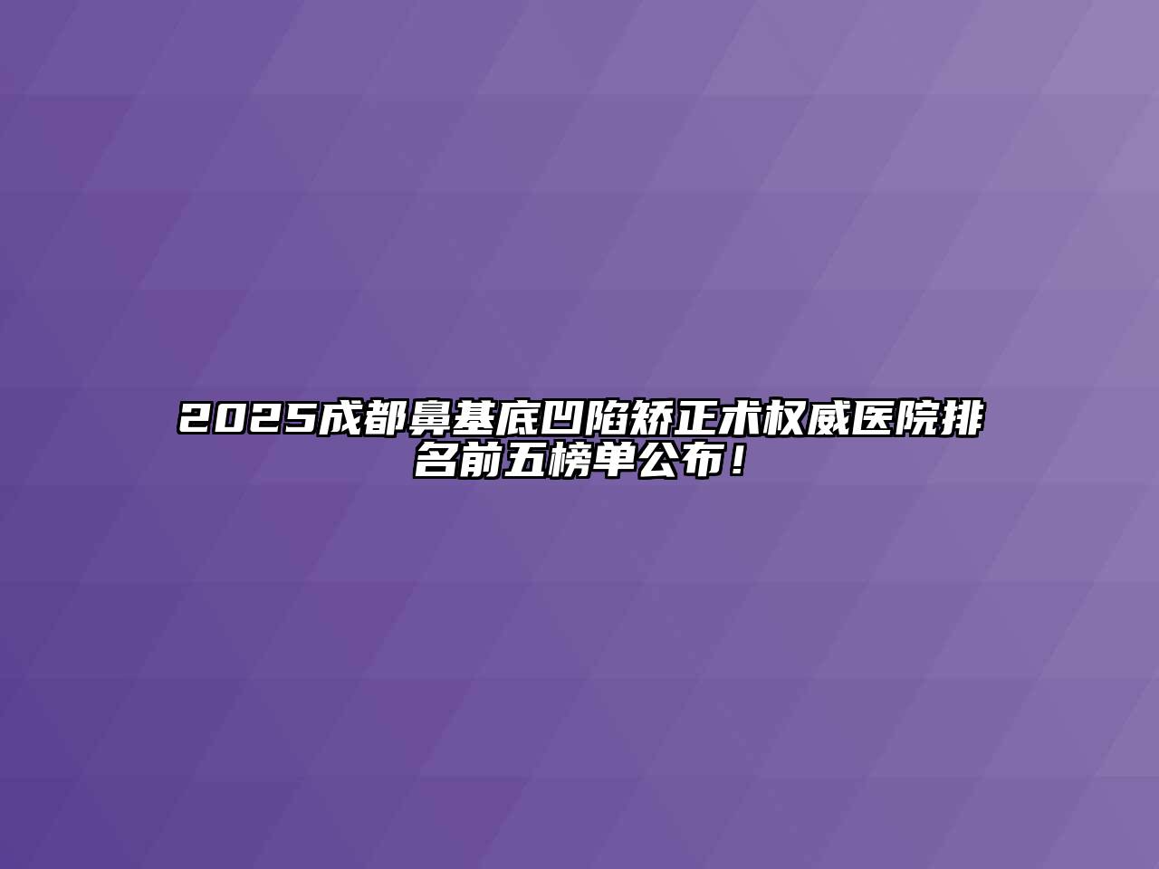 2025成都鼻基底凹陷矫正术权威医院排名前五榜单公布！