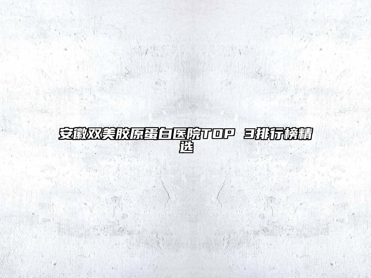 安徽双美胶原蛋白医院TOP 3排行榜精选