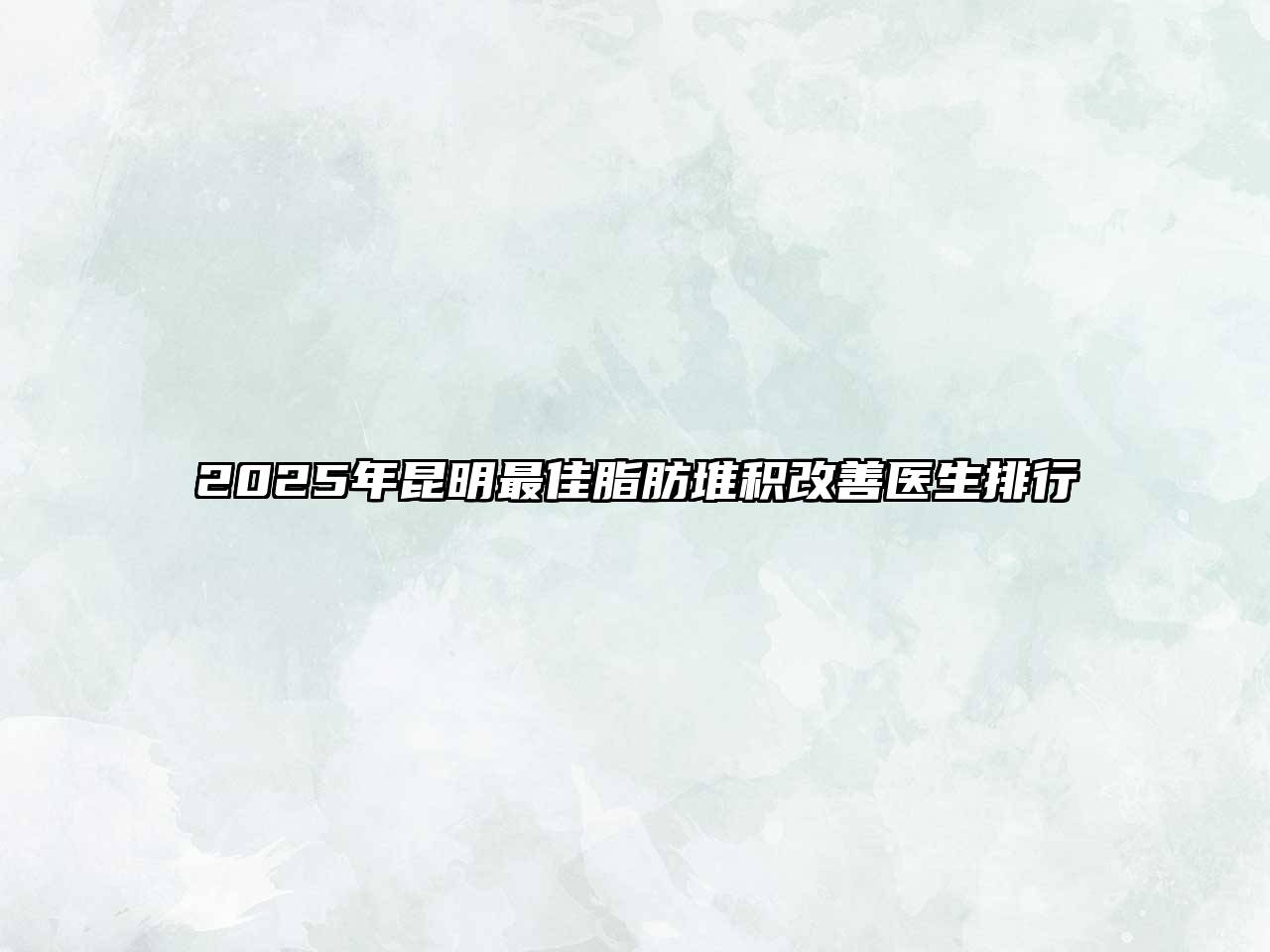 2025年昆明最佳脂肪堆积改善医生排行