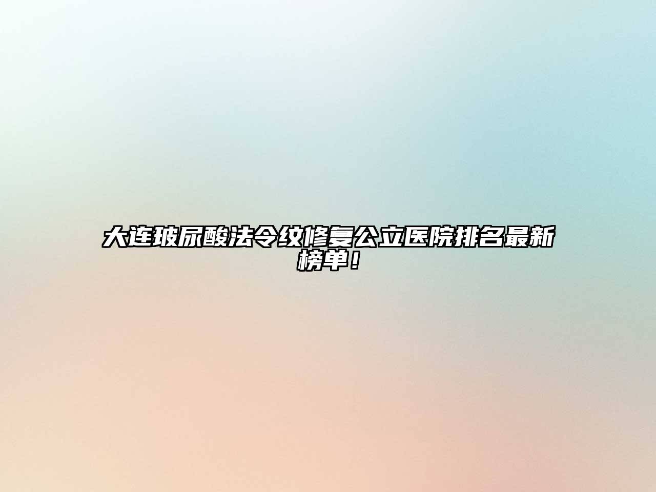 大连玻尿酸法令纹修复公立医院排名最新榜单！