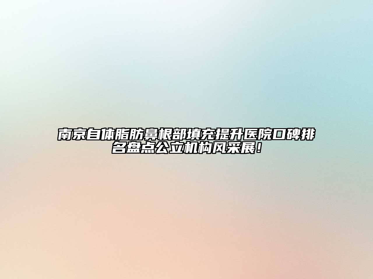 南京自体脂肪鼻根部填充提升医院口碑排名盘点公立机构风采展！