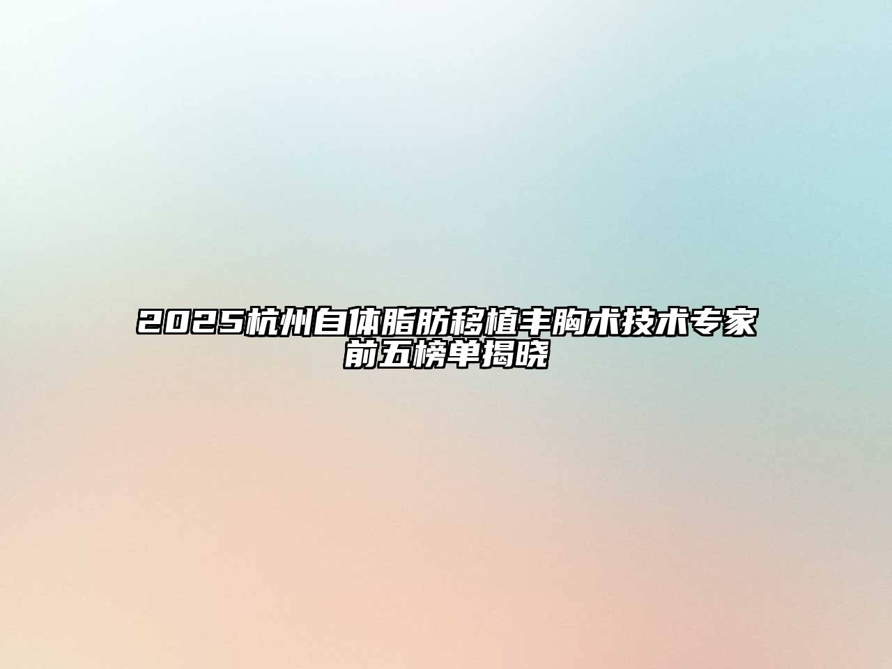2025杭州自体脂肪移植丰胸术技术专家前五榜单揭晓