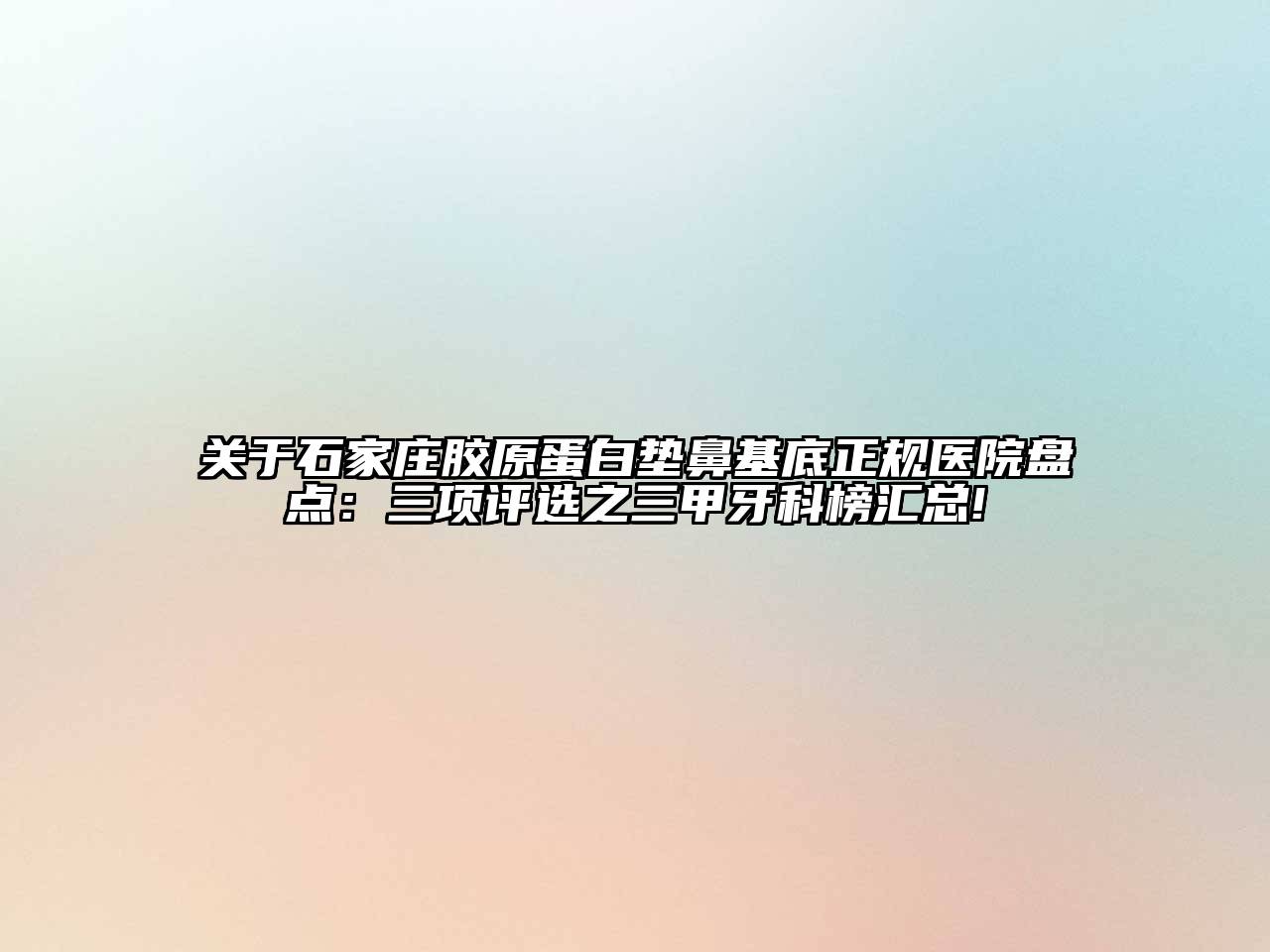 石家庄胶原蛋白垫鼻基底正规医院盘点：三项评选之三甲牙科榜汇总!