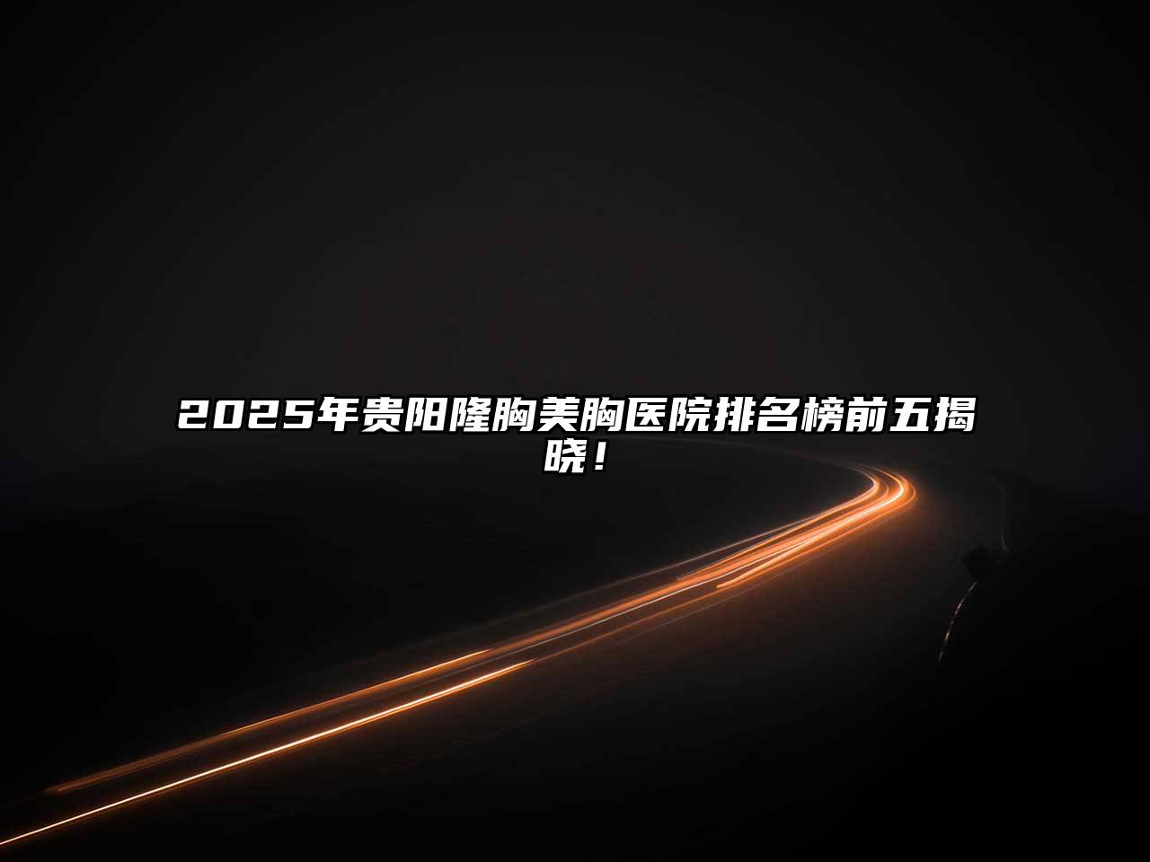 2025年贵阳隆胸美胸医院排名榜前五揭晓！