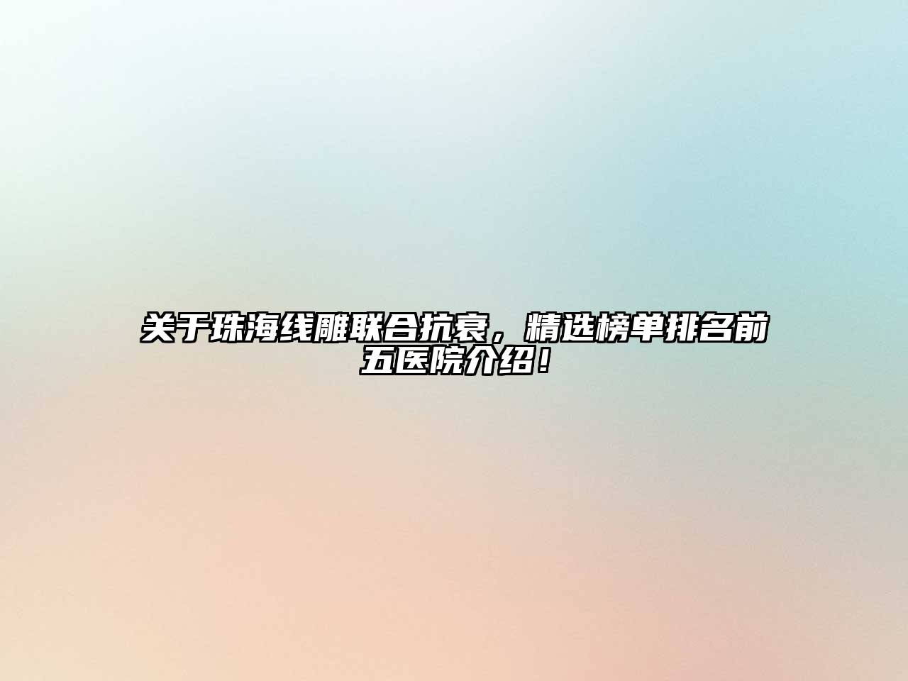 珠海线雕联合抗衰，精选榜单排名前五医院介绍！