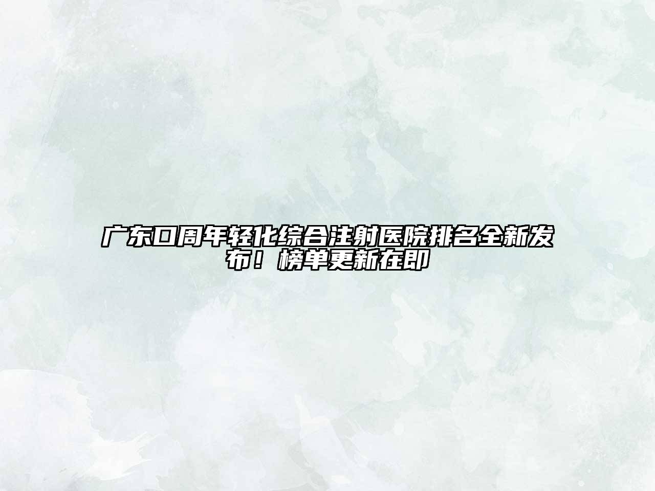广东口周年轻化综合注射医院排名全新发布！榜单更新在即