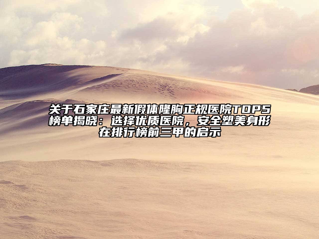 石家庄最新假体隆胸正规医院TOP5榜单揭晓：选择优质医院，安全塑美身形在排行榜前三甲的启示
