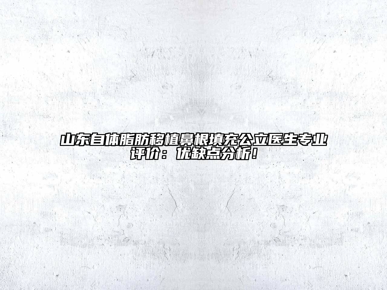 山东自体脂肪移植鼻根填充公立医生专业评价：优缺点分析！