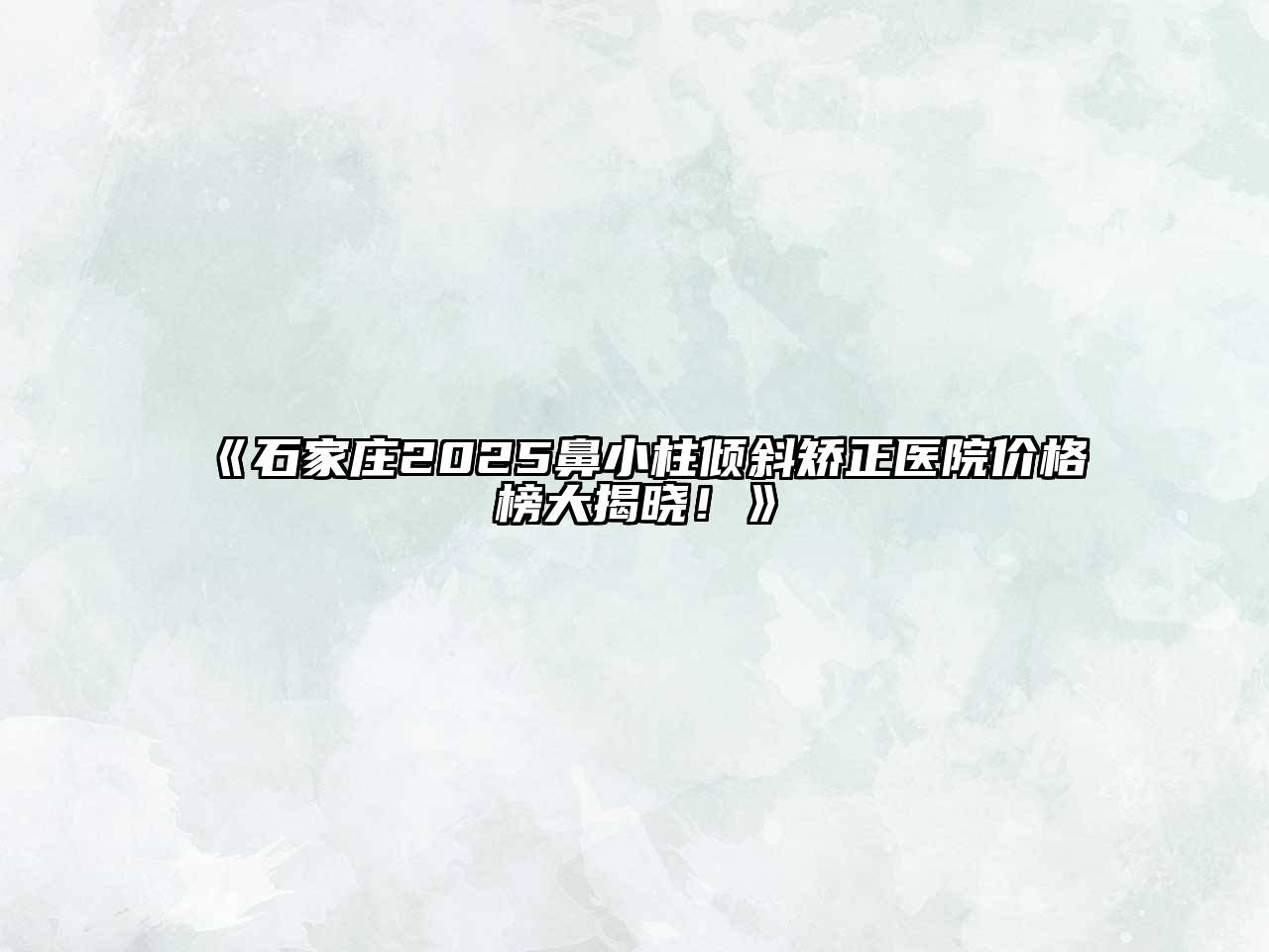 石家庄2025鼻小柱倾斜矫正医院价格榜大揭晓！