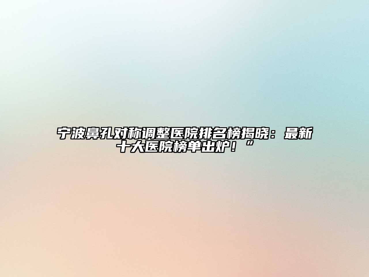 宁波鼻孔对称调整医院排名榜揭晓：最新十大医院榜单出炉！”