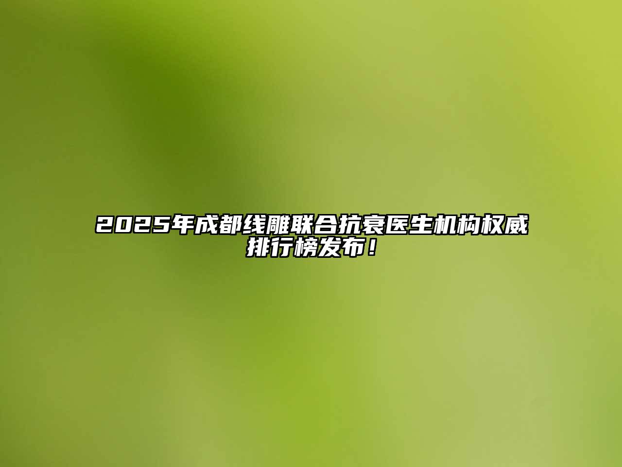 2025年成都线雕联合抗衰医生机构权威排行榜发布！