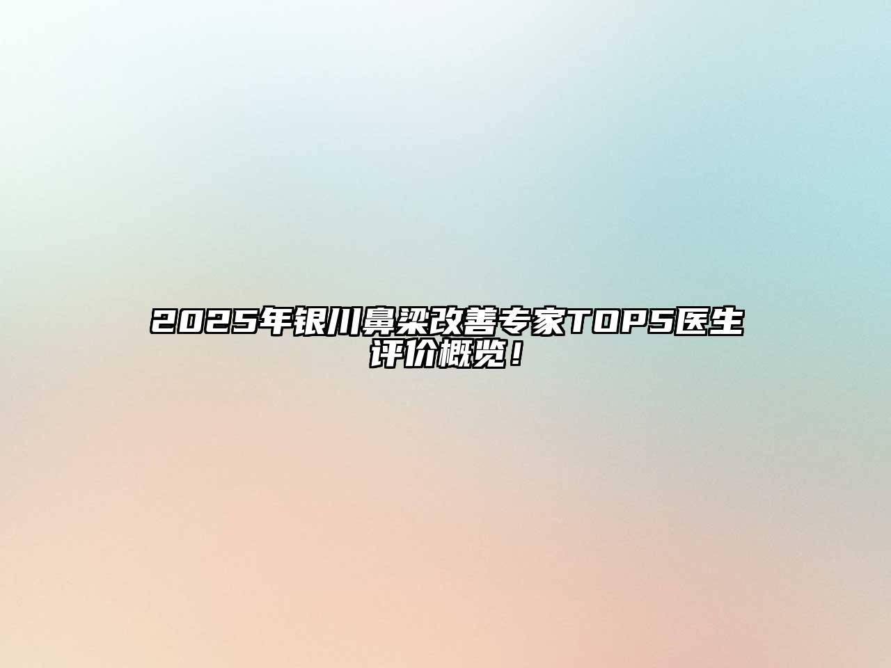 2025年银川鼻梁改善专家TOP5医生评价概览！