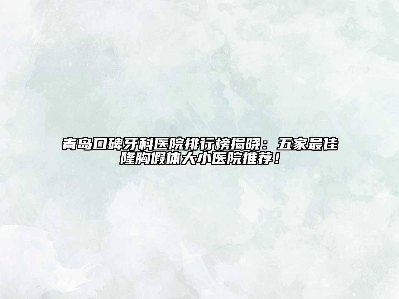 青岛口碑牙科医院排行榜揭晓：五家最佳隆胸假体大小医院推荐！